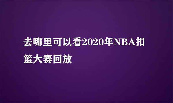 去哪里可以看2020年NBA扣篮大赛回放