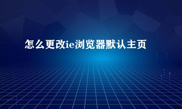 怎么更改ie浏览器默认主页