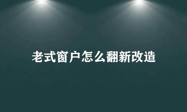 老式窗户怎么翻新改造