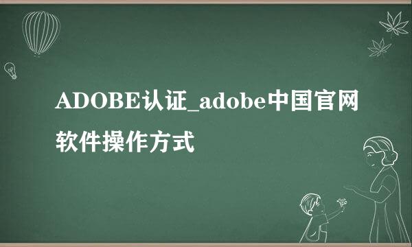 ADOBE认证_adobe中国官网软件操作方式