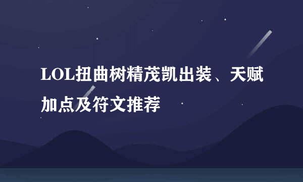 LOL扭曲树精茂凯出装、天赋加点及符文推荐