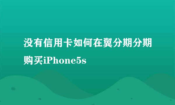 没有信用卡如何在翼分期分期购买iPhone5s