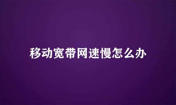 移动宽带网速慢怎么办