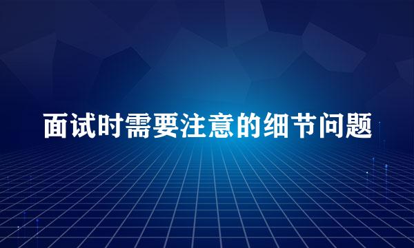 面试时需要注意的细节问题