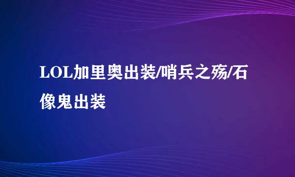 LOL加里奥出装/哨兵之殇/石像鬼出装