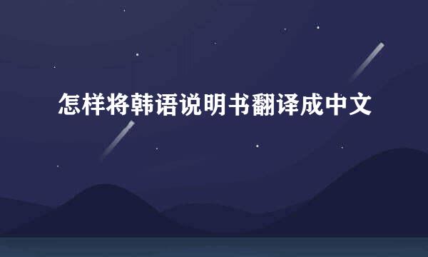 怎样将韩语说明书翻译成中文