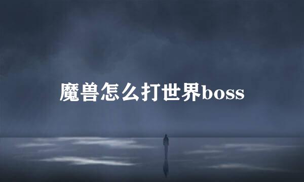 魔兽怎么打世界boss