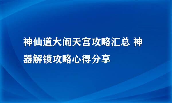 神仙道大闹天宫攻略汇总 神器解锁攻略心得分享