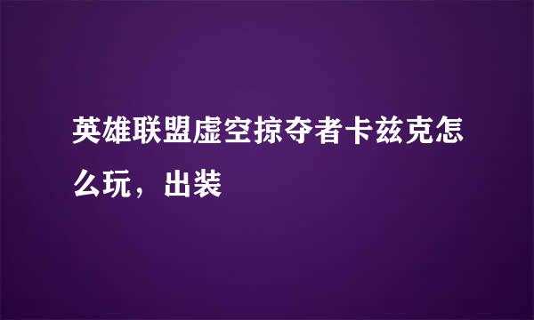 英雄联盟虚空掠夺者卡兹克怎么玩，出装