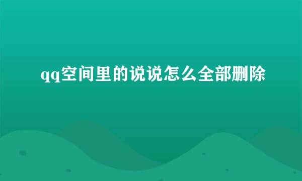 qq空间里的说说怎么全部删除