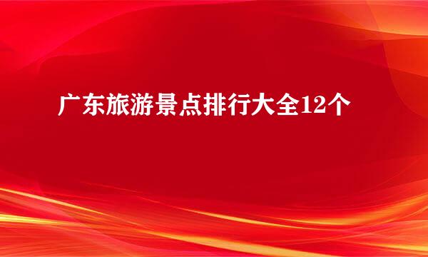 广东旅游景点排行大全12个