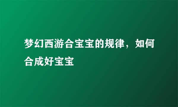 梦幻西游合宝宝的规律，如何合成好宝宝