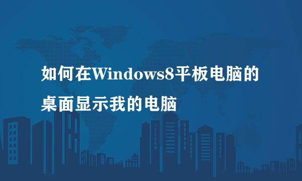 如何在Windows8平板电脑的桌面显示我的电脑