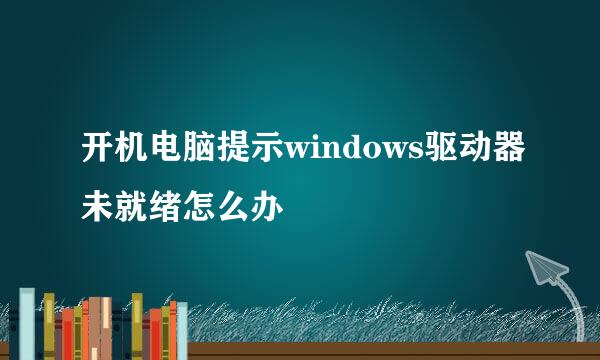 开机电脑提示windows驱动器未就绪怎么办