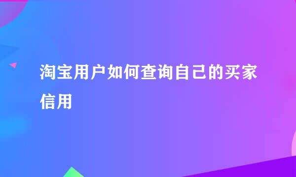 淘宝用户如何查询自己的买家信用