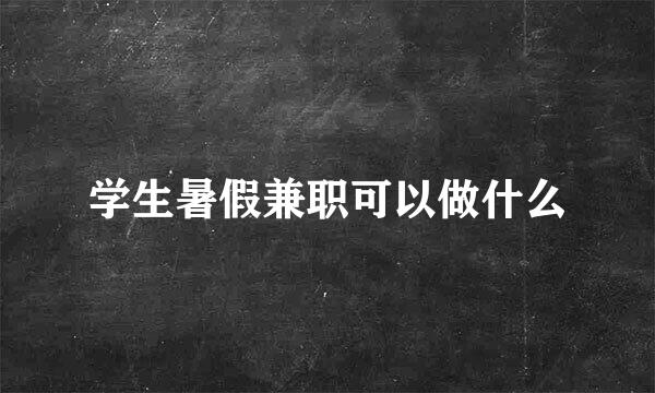 学生暑假兼职可以做什么