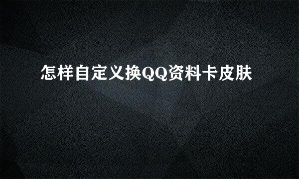 怎样自定义换QQ资料卡皮肤