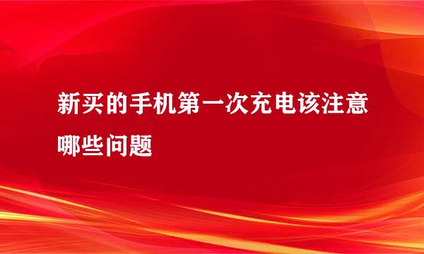 新买的手机第一次充电该注意哪些问题