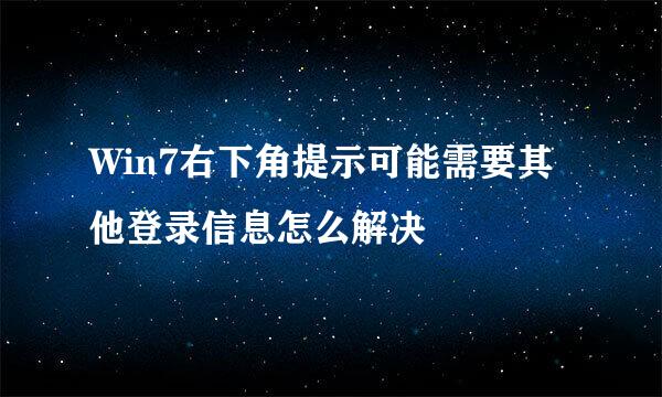 Win7右下角提示可能需要其他登录信息怎么解决