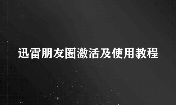 迅雷朋友圈激活及使用教程