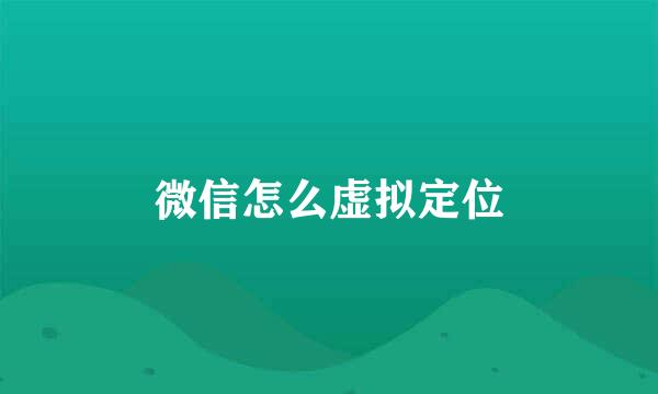 微信怎么虚拟定位