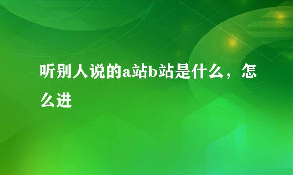 听别人说的a站b站是什么，怎么进