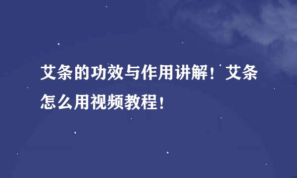 艾条的功效与作用讲解！艾条怎么用视频教程！