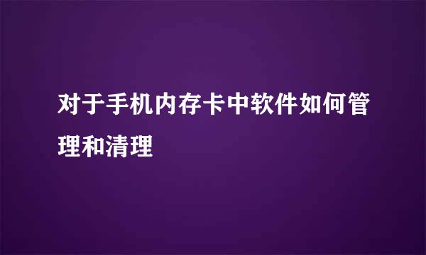 对于手机内存卡中软件如何管理和清理