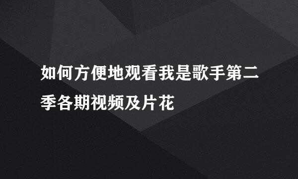 如何方便地观看我是歌手第二季各期视频及片花