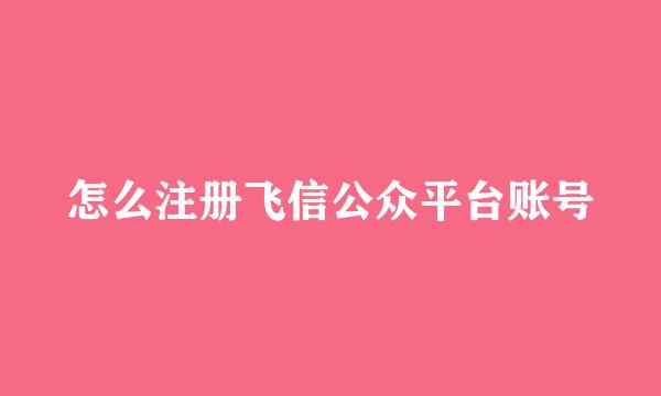 怎么注册飞信公众平台账号