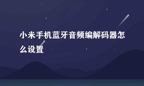 小米手机蓝牙音频编解码器怎么设置