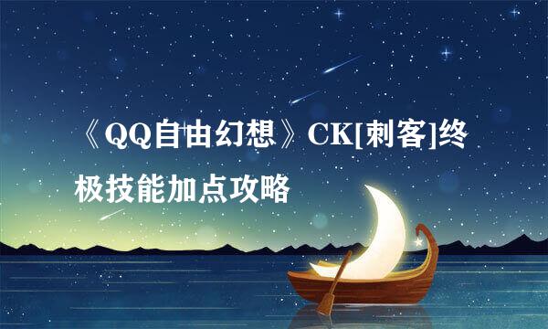 《QQ自由幻想》CK[刺客]终极技能加点攻略