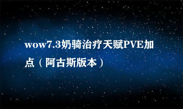 wow7.3奶骑治疗天赋PVE加点（阿古斯版本）