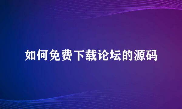 如何免费下载论坛的源码