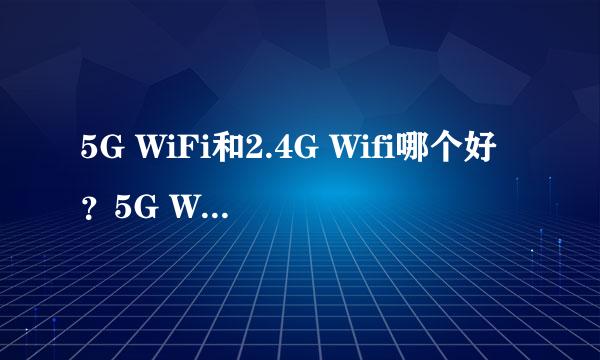 5G WiFi和2.4G Wifi哪个好？5G WiFi和2.4的区别