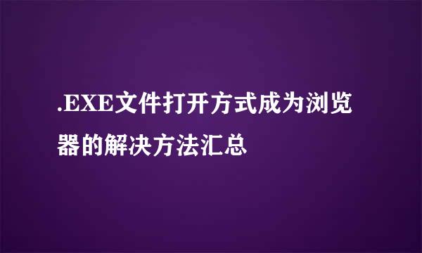 .EXE文件打开方式成为浏览器的解决方法汇总