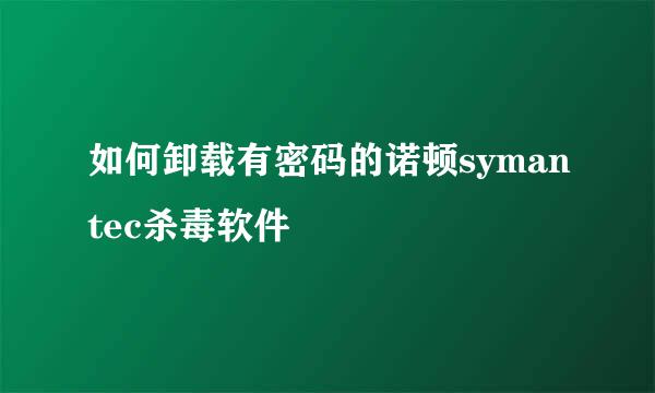 如何卸载有密码的诺顿symantec杀毒软件