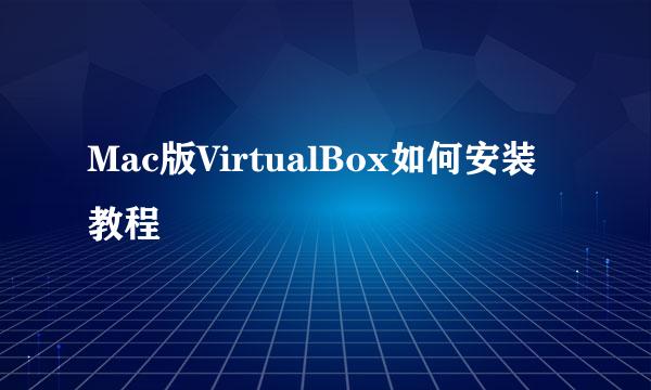 Mac版VirtualBox如何安装教程