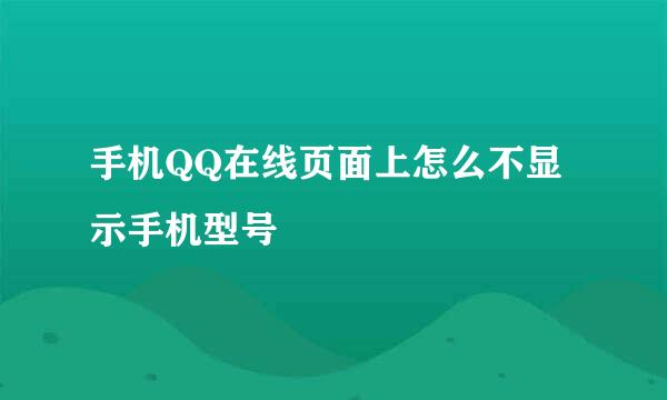 手机QQ在线页面上怎么不显示手机型号