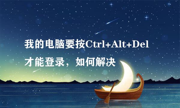 我的电脑要按Ctrl+Alt+Del才能登录，如何解决