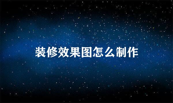 装修效果图怎么制作