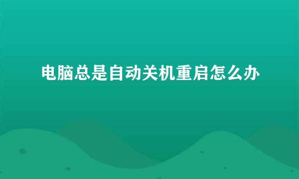 电脑总是自动关机重启怎么办