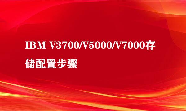 IBM V3700/V5000/V7000存储配置步骤