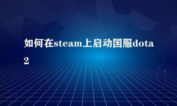 如何在steam上启动国服dota2