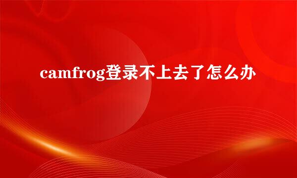 camfrog登录不上去了怎么办