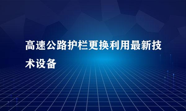 高速公路护栏更换利用最新技术设备