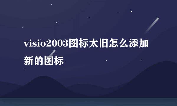 visio2003图标太旧怎么添加新的图标