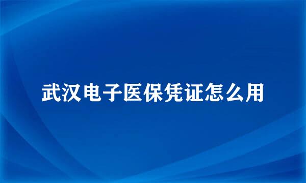 武汉电子医保凭证怎么用