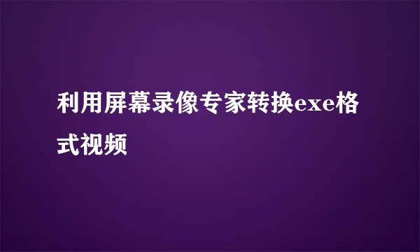 利用屏幕录像专家转换exe格式视频