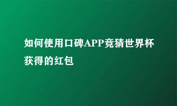 如何使用口碑APP竞猜世界杯获得的红包